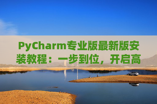 PyCharm专业版最新版安装教程：一步到位，开启高效Python开发之旅